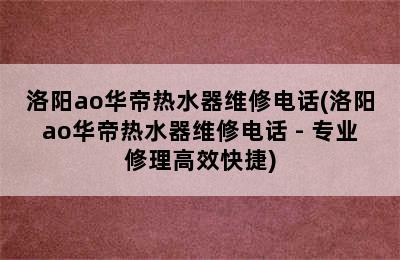 洛阳ao华帝热水器维修电话(洛阳ao华帝热水器维修电话 - 专业修理高效快捷)